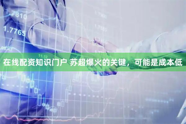 在线配资知识门户 苏超爆火的关键，可能是成本低