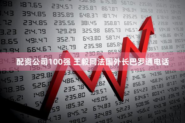 配资公司100强 王毅同法国外长巴罗通电话