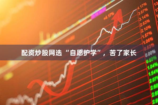 配资炒股网选 “自愿护学”，苦了家长