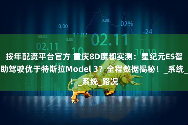 按年配资平台官方 重庆8D魔都实测：星纪元ES智能辅助驾驶优于特斯拉Model 3？全程数据揭秘！_系统_路况