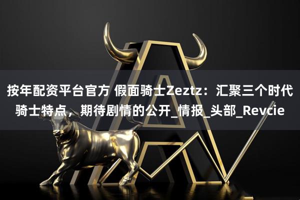 按年配资平台官方 假面骑士Zeztz：汇聚三个时代骑士特点，期待剧情的公开_情报_头部_Revcie